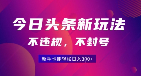 2025今日头条原创玩法5.0，不违规不封号，零门槛新手跟着做也能日入3张+-项目创薪
