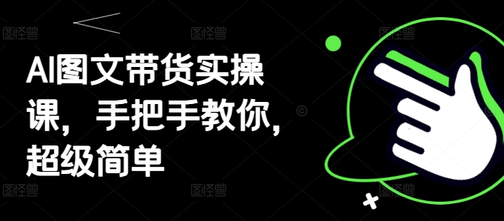AI图文带货实操课，手把手教你，超级简单-项目创薪