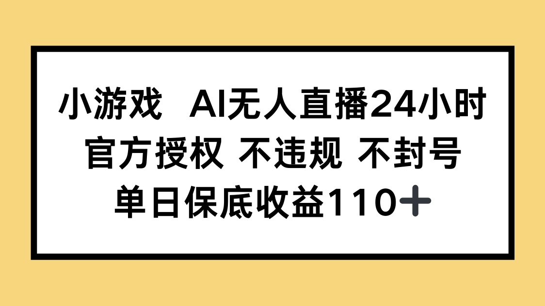 小游戏AI无人直播，官方授权 不违规 不封号，单日保底收益110+-项目创薪