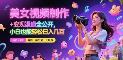 美女视频制作 + 变现渠道全公开，小白也能轻松日入几张【揭秘】-项目创薪