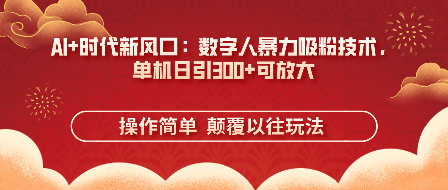 AI+时代新风口：数字人暴力吸粉技术，单机日引300+可放大 操作简单  颠…-项目创薪