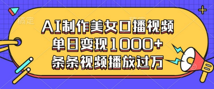 AI制作美女口播视频，单日变现多张，条条视频播放过万-项目创薪