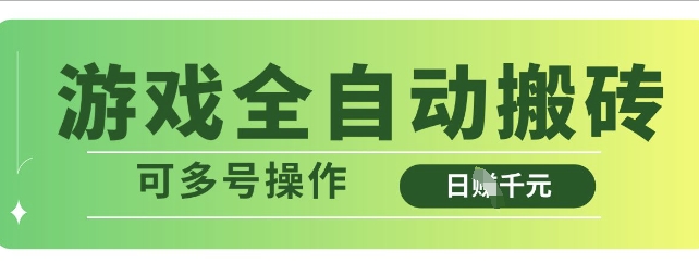 游戏全自动搬砖，解放双手无脑日入多张，可多号操作【揭秘】-项目创薪