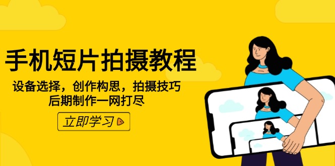 手机短片拍摄教程：设备选择，创作构思，拍摄技巧，后期制作一网打尽-项目创薪