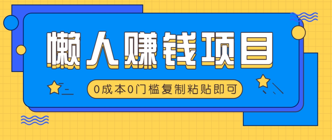 适合懒人的赚钱方法，复制粘贴即可，小白轻松上手几分钟就搞定-项目创薪