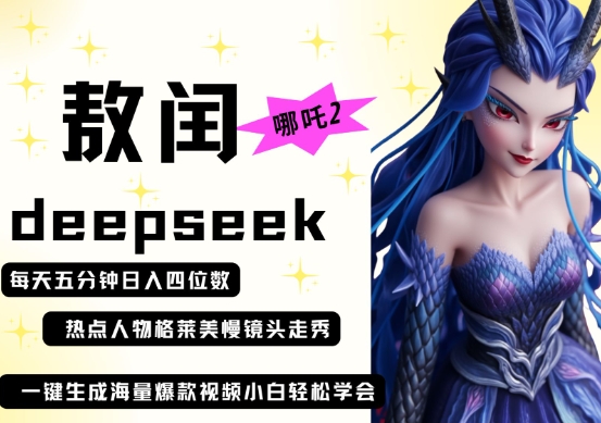 deepseek+哪吒2敖润姑姑走秀+爆款视频，起号快，爆款多，每天五分钟，日入四位数-项目创薪