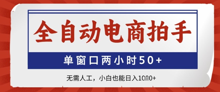 全自动电商拍手，单窗口两小时50+，无需人工，小白也能日入1k+【揭秘】-项目创薪