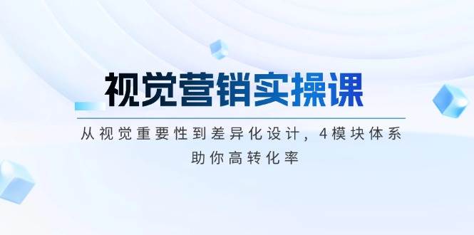 视觉营销实操课, 从视觉重要性到差异化设计, 4模块体系, 助你高转化率-项目创薪