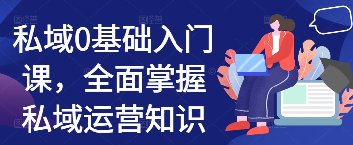 私域0基础入门课，全面掌握私域运营知识-项目创薪