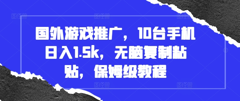 国外游戏推广，10台手机日入1.5k，无脑复制粘贴，保姆级教程【揭秘】-项目创薪
