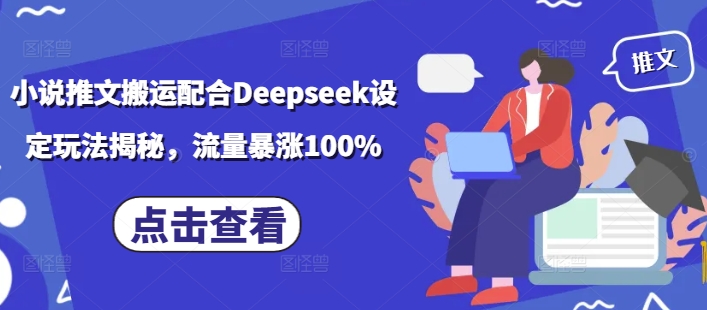 小说推文搬运配合Deepseek设定玩法揭秘，流量暴涨100%-项目创薪