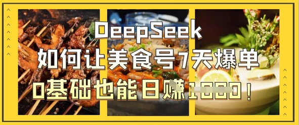 DeepSeek如何让美食号7天爆单，0基础也能日入1k-项目创薪