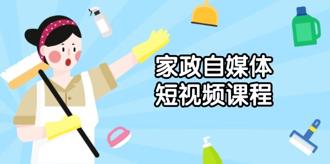 家政 自媒体短视频课程：从内容到发布，解析拍摄与剪辑技巧，打造爆款视频-项目创薪