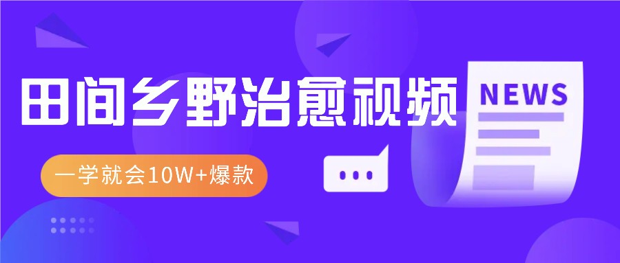 一学就会，1分钟教会你，10W+爆款田间乡野治愈视频(附提示词技巧)-项目创薪