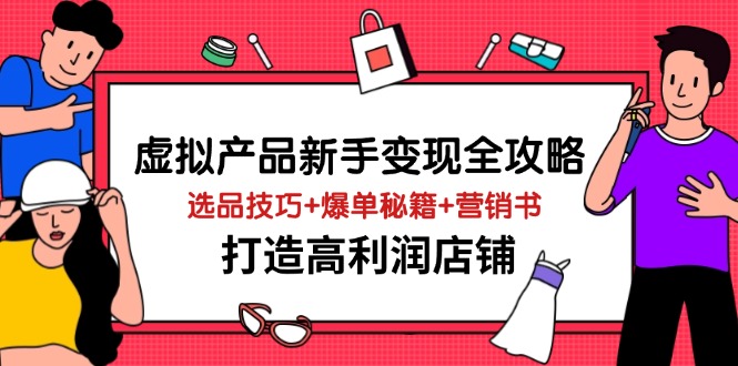 虚拟产品新手变现全攻略，选品技巧+爆单秘籍+营销书，打造高利润店铺-项目创薪