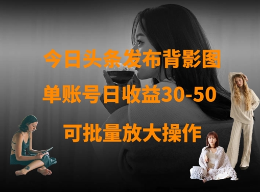 今日头条发布背影图，单账号日收益30-50，可放大操作-项目创薪