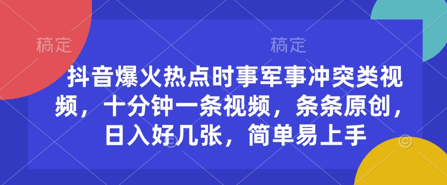 抖音爆火热点时事军事冲突类视频，十分钟一条视频，条条原创，日入好几张，简单易上手-项目创薪