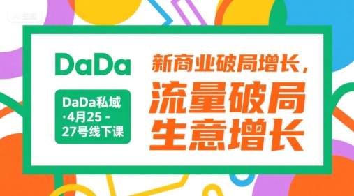 DaDa私域·4月25-27号线下课，新商业破局增长，流量破局，生意增长-项目创薪