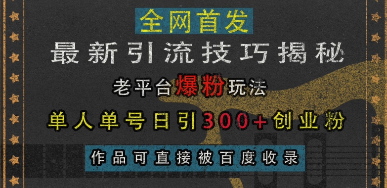最新引流技巧揭秘，老平台爆粉玩法，单人单号日引300+创业粉，作品可直接被百度收录-项目创薪