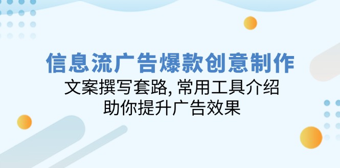 信息流广告爆款创意制作：文案撰写套路, 常用工具介绍, 助你提升广告效果-项目创薪