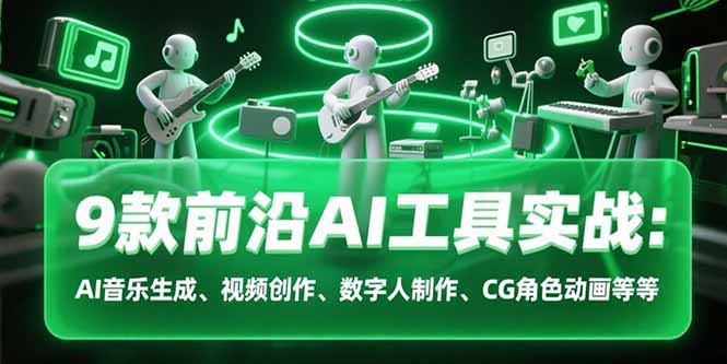 9款前沿AI工具实战课：AI音乐生成、视频创作、数字人制作、CG角色动画等等-项目创薪
