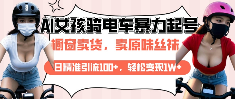 AI起号美女骑电车视频，日精准引流100+，轻松变现1W+-项目创薪