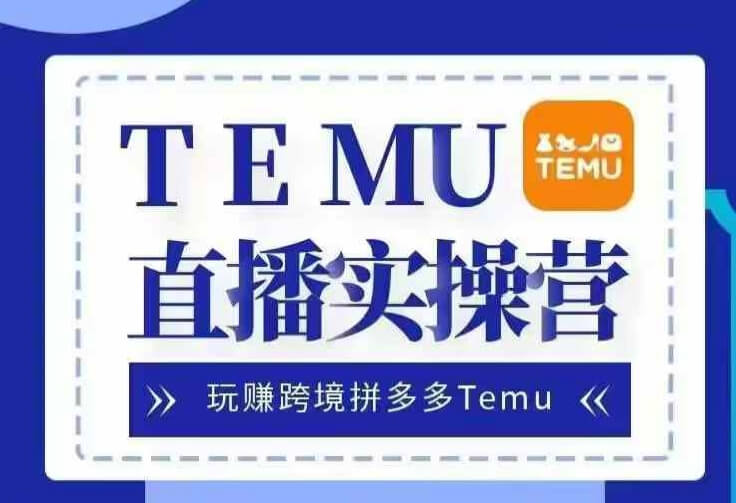 Temu直播实战营，玩赚跨境拼多多Temu，国内电商卷就出海赚美金-项目创薪