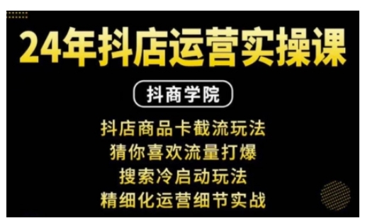 抖音小店运营实操课：抖店商品卡截流玩法，猜你喜欢流量打爆，搜索冷启动玩法，精细化运营细节实战-项目创薪