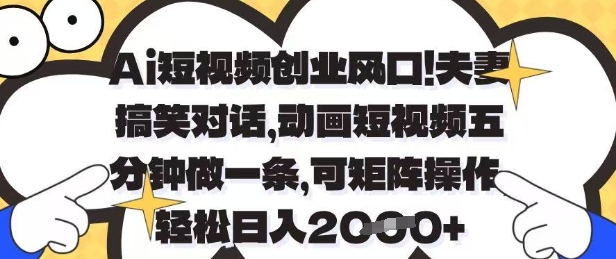 Ai短视频创业风口，夫妻搞笑对话，动画短视频五分钟做一条，可矩阵操作，轻松日入1k+【揭秘】-项目创薪