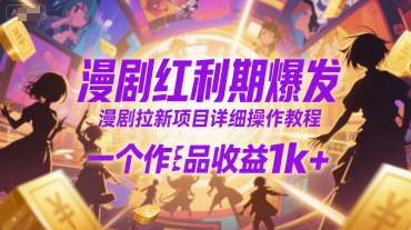 漫剧红利期爆发，漫剧拉新项目详细操作教程，一个作品收益1k+-项目创薪