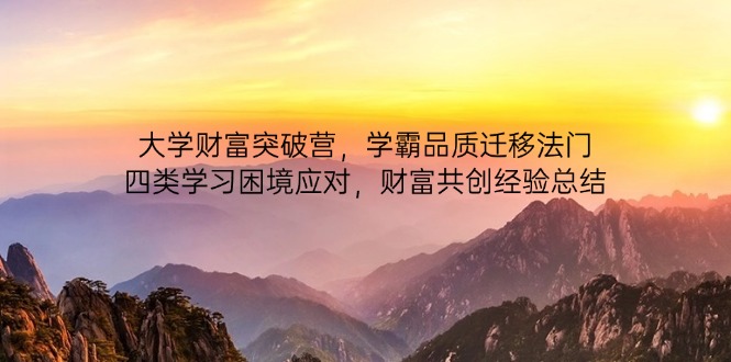 大学财富突破营，学霸品质迁移法门，四类学习困境应对，财富共创经验总结-项目创薪