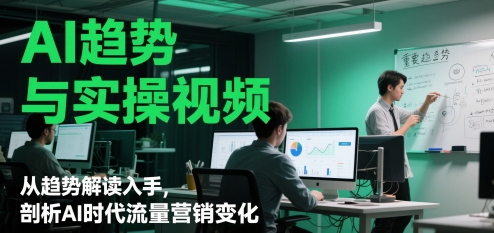 AI趋势与实操视频，从趋势解读入手，剖析AI时代流量营销变化-项目创薪