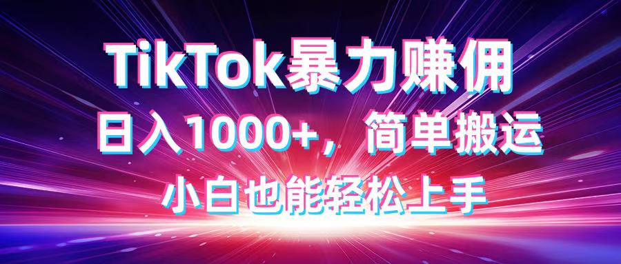 TikTok搬运暴力赚佣，日入1000+，简单搬运，小白也能轻松上手-项目创薪