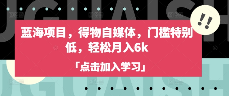 蓝海项目，得物自媒体，门槛特别低，轻松月入6k-项目创薪