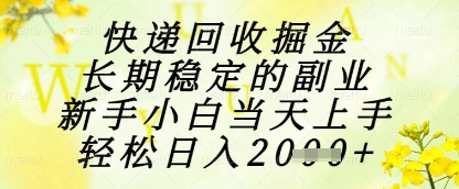 快递回收掘金项目，长期稳定的副业，新手小白当天上手，轻松日入1k+【揭秘】-项目创薪