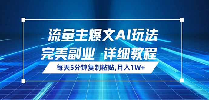 流量主爆文AI玩法，每天5分钟复制粘贴，完美副业，月入1W+-项目创薪