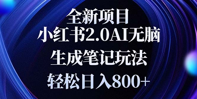 全新小红书2.0无脑生成笔记玩法轻松日入800+小白新手简单上手操作-项目创薪
