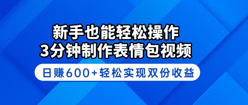 新手也能轻松操作！3分钟制作表情包视频，日赚600+轻松实现双份收益-项目创薪