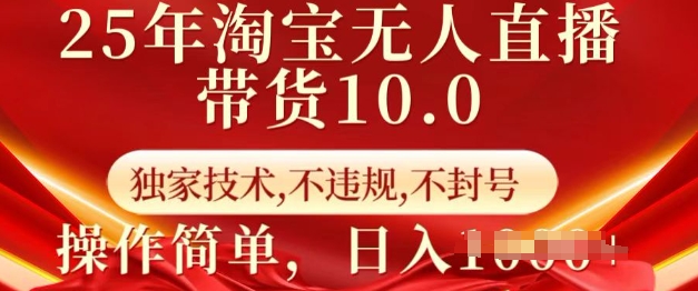 25年淘宝无人直播带货10.0   独家技术，不违规，不封号，操作简单，日入多张【揭秘】-项目创薪