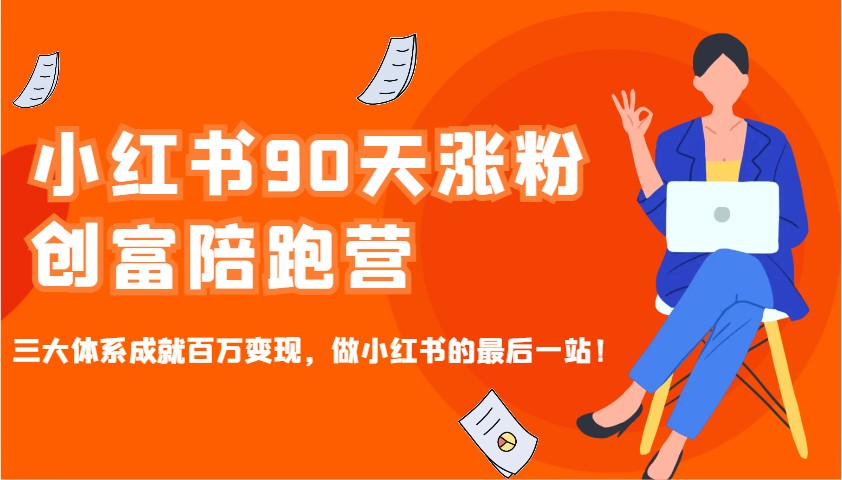 小红书90天涨粉创富陪跑营，三大体系成就百万变现，做小红书的最后一站！-项目创薪