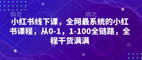 小红书线下课，全网最系统的小红书课程，从0-1，1-100全链路，全程干货满满-项目创薪