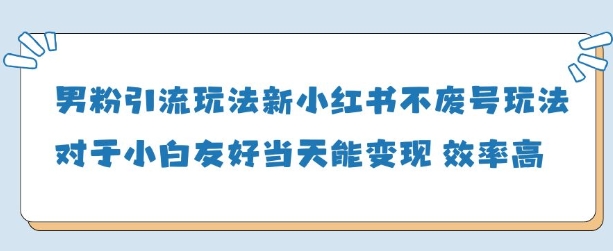 男粉引流玩法(新)，玩法友好做的好当天就能变现-项目创薪