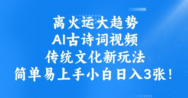 离火运大趋势，ai古诗词视频，传统文化新玩法，简单易上手小白日入3张-项目创薪