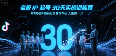 老板IP起号30天实战训练营，帮助实体老板把生意在抖音上重做一次-项目创薪