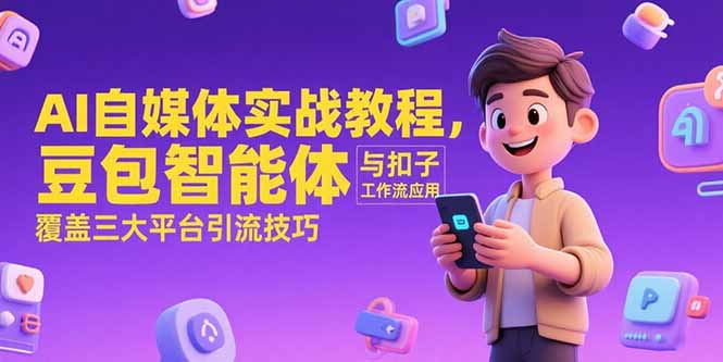 AI自媒体实战教程，豆包智能体与扣子工作流应用，覆盖三大平台引流技巧-项目创薪