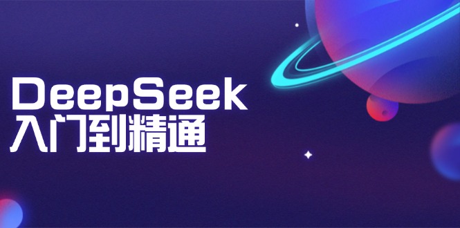 DeepSeek入门到精通：掌握文本生成、知识推理与编程辅助，提升AI应用能力-项目创薪