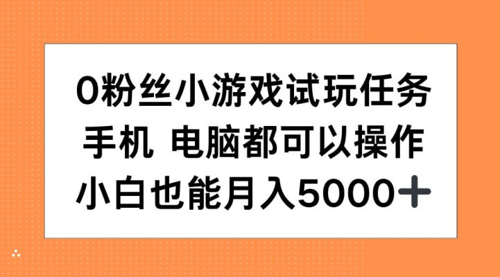 0粉丝小游戏试玩任务，手机电脑都可以操作，小白也能月入5000+【揭秘】-项目创薪