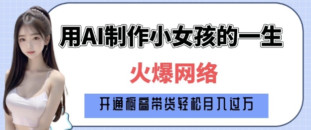 爆火AI小女孩从1岁到80岁制作教程拆解，纯原创制作，日入多张-项目创薪