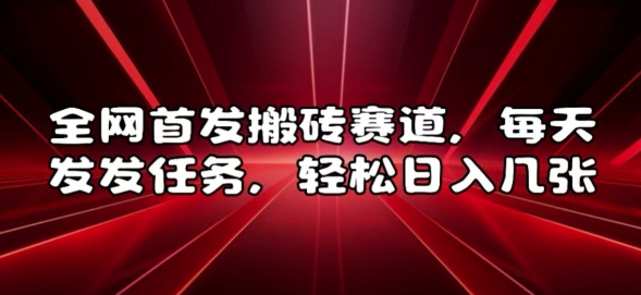 全网首发搬砖赛道，每天发发任务，轻松日入几张【揭秘】-项目创薪