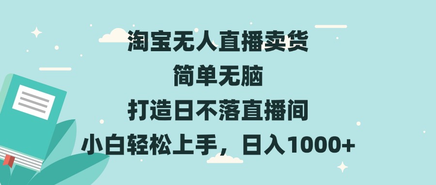 淘宝无人直播卖货 简单无脑 打造日不落直播间 小白轻松上手，日入1000+-项目创薪